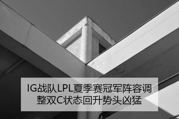 IG战队LPL夏季赛冠军阵容调整双C状态回升势头凶猛